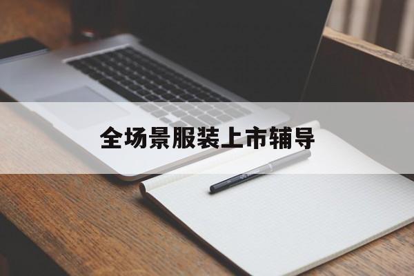 池州市全场景服装上市辅导(服装怎么样打造场景化)