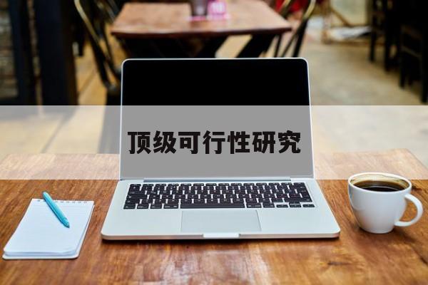 池州市顶级可行性研究(可行性研究分为哪几个阶段)