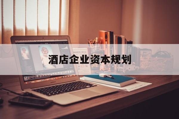 池州市酒店企业资本规划(酒店投资方案计划书)