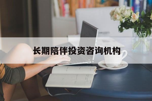 池州市包含长期陪伴投资咨询机构的词条
